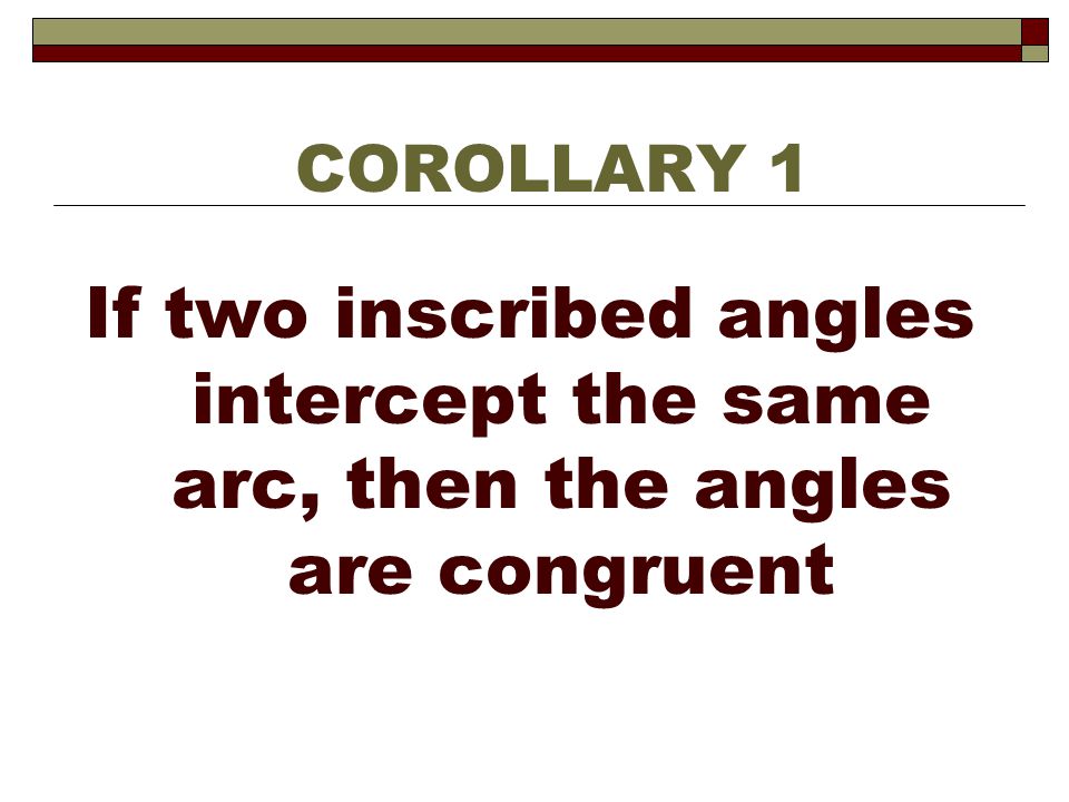 COROLLARY 1 If two inscribed angles intercept the same arc, then the angles are congruent