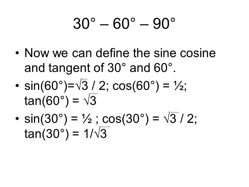 30° – 60° – 90° Now we can define the sine cosine and tangent of 30° and 60°. sin(60°)=√3 / 2; cos(60°) = ½; tan(60°) = √3.
