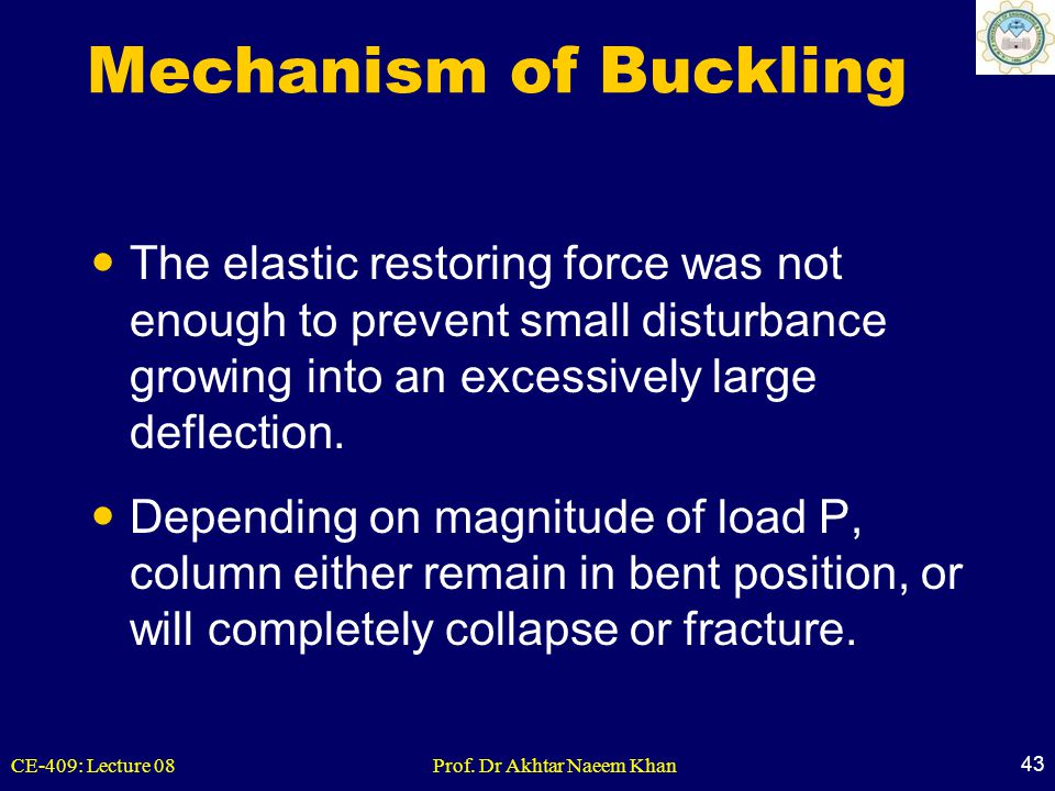 Mechanism of Buckling The elastic restoring force was not enough to prevent small disturbance growing into an excessively large deflection.