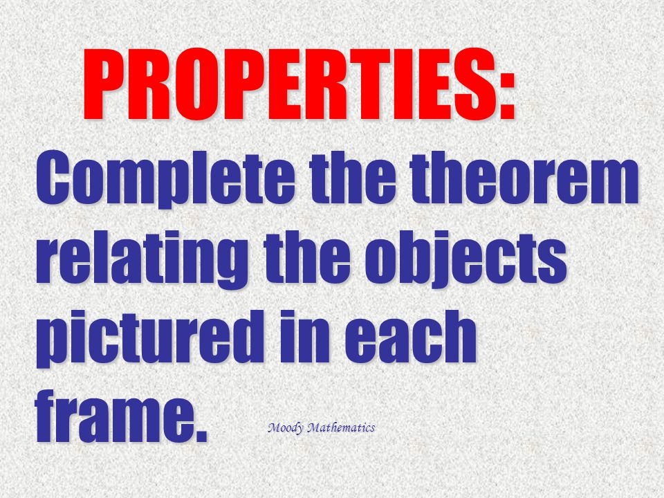 PROPERTIES: Complete the theorem relating the objects pictured in each frame.
