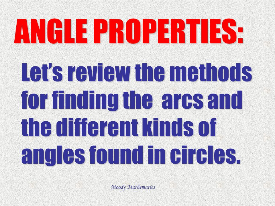 ANGLE PROPERTIES: Let’s review the methods for finding the arcs and the different kinds of angles found in circles.