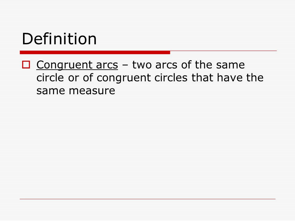 Definition Congruent arcs – two arcs of the same circle or of congruent circles that have the same measure.