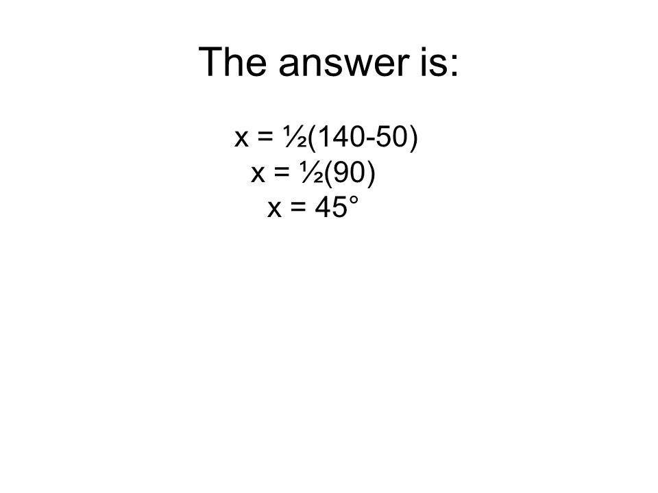 The answer is: x = ½(140-50) x = ½(90) x = 45°