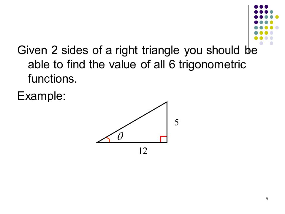 Given 2 sides of a right triangle you should be able to find the value of all 6 trigonometric functions. Example: