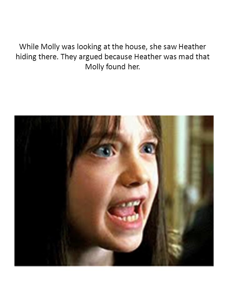 While Molly was looking at the house, she saw Heather hiding there