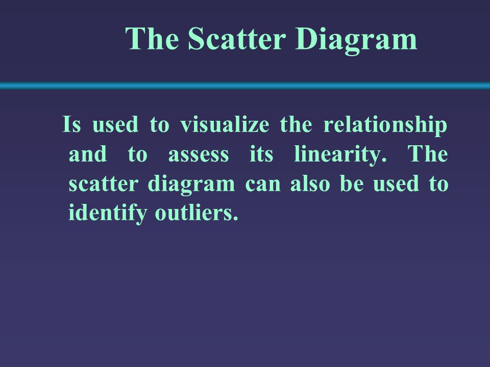 The Scatter Diagram Is used to visualize the relationship and to assess its linearity.