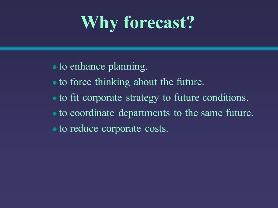 Why forecast to enhance planning. to force thinking about the future.