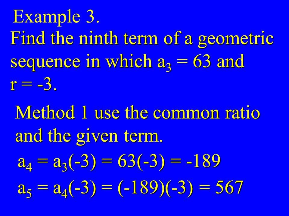 Example 3. Find the ninth term of a geometric. sequence in which a3 = 63 and. r = -3. Method 1 use the common ratio.