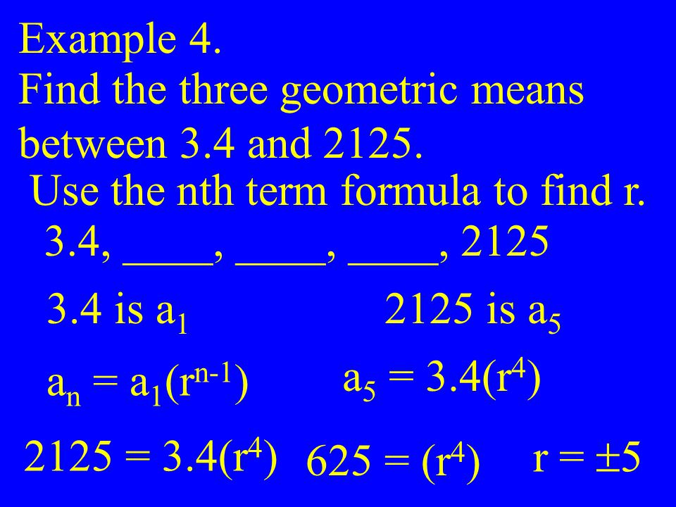 Example 4. Find the three geometric means. between 3.4 and Use the nth term formula to find r.
