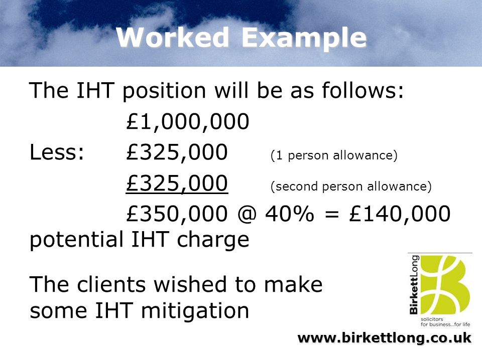 Worked Example The IHT position will be as follows: £1,000,000