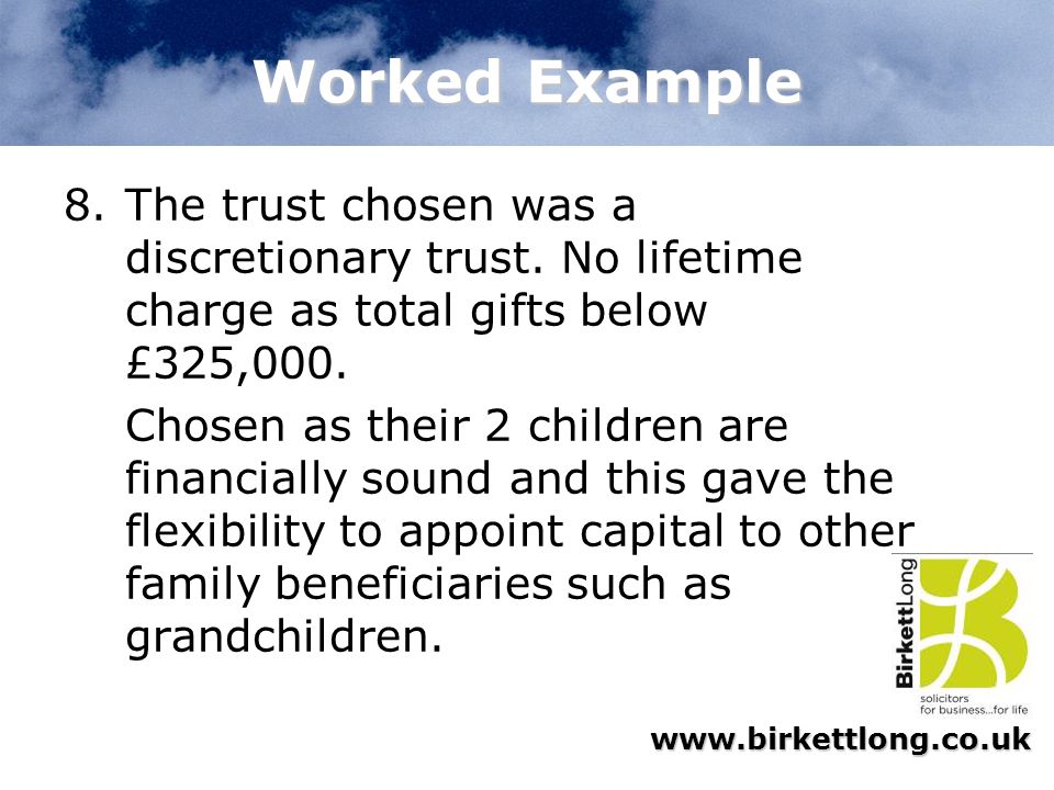 Worked Example The trust chosen was a discretionary trust. No lifetime charge as total gifts below £325,000.