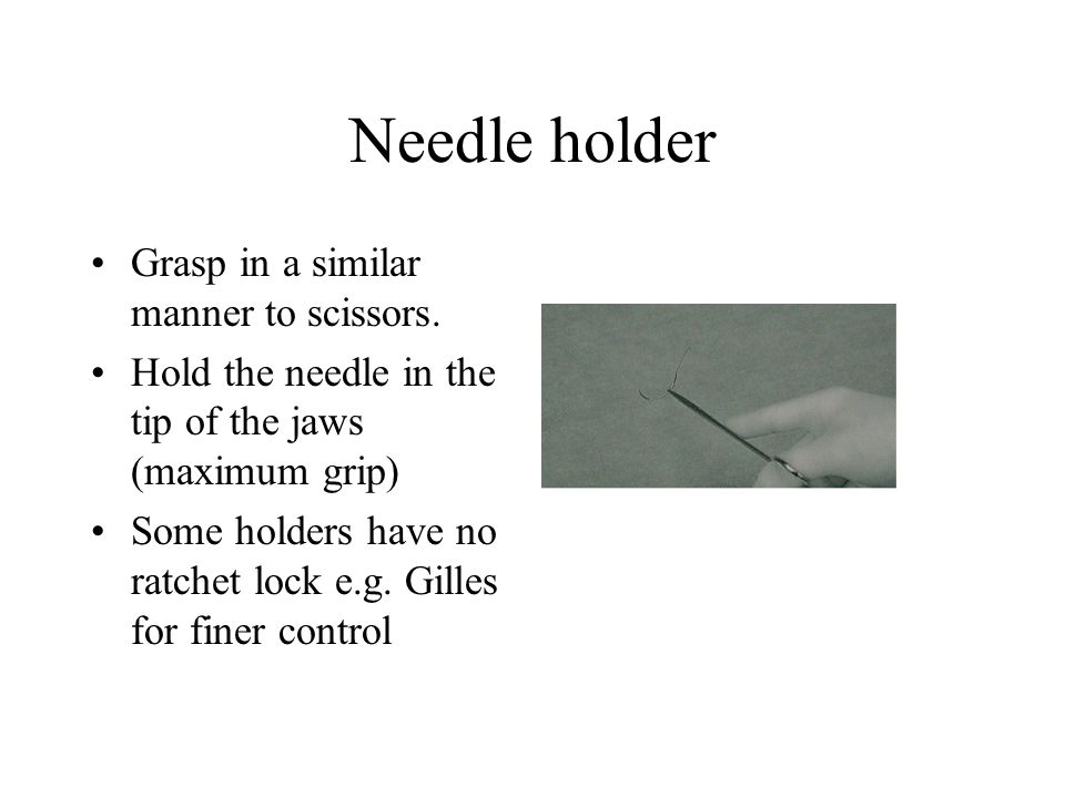 Needle holder Grasp in a similar manner to scissors.