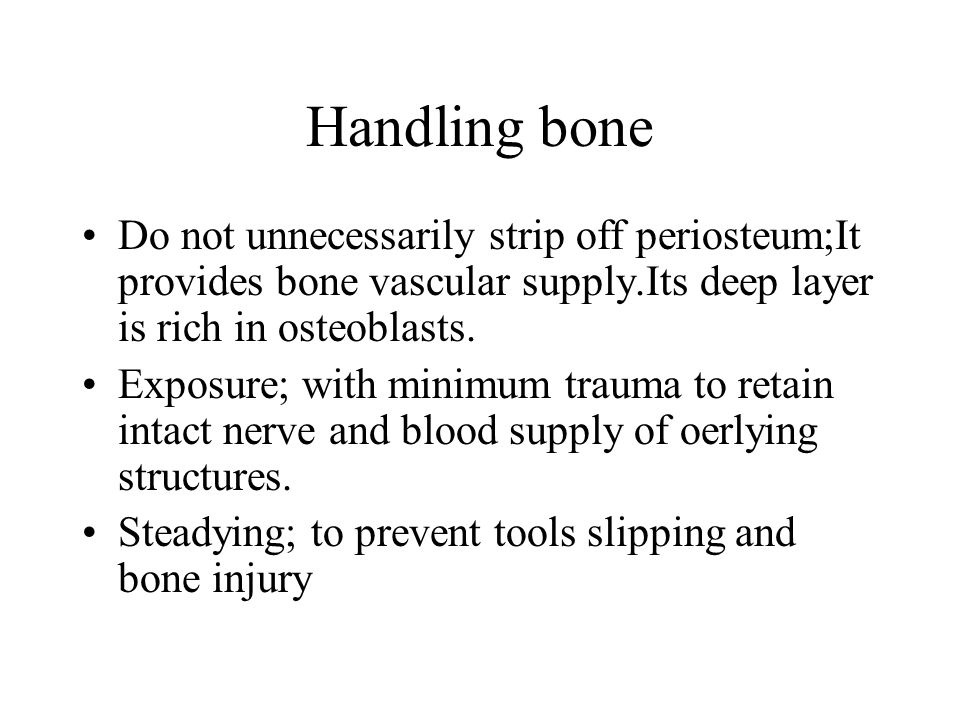 Handling bone Do not unnecessarily strip off periosteum;It provides bone vascular supply.Its deep layer is rich in osteoblasts.