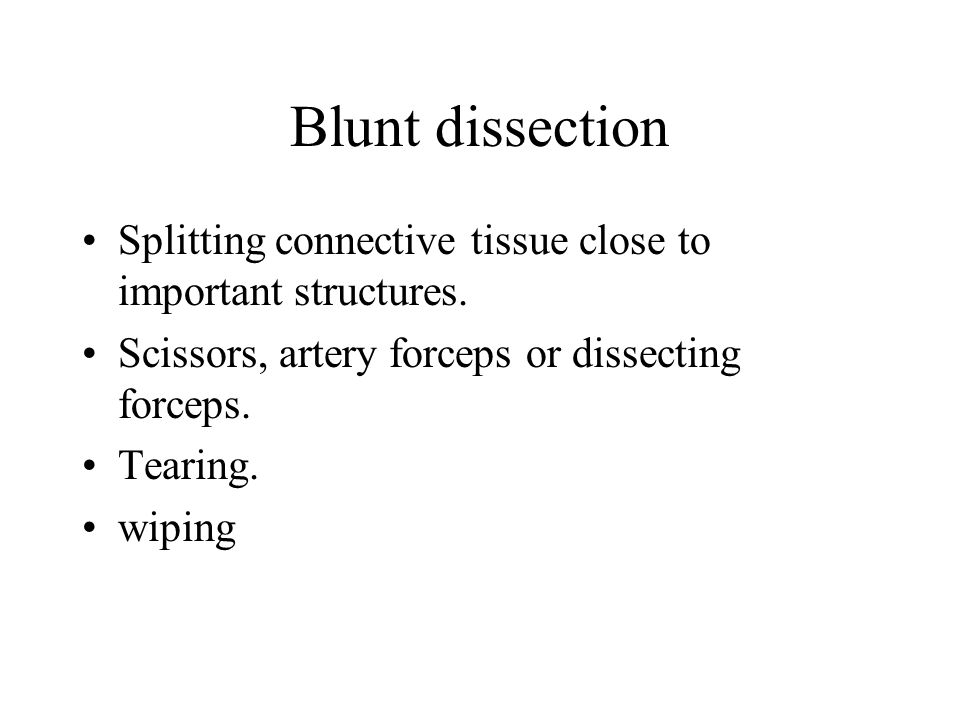 Blunt dissection Splitting connective tissue close to important structures. Scissors, artery forceps or dissecting forceps.
