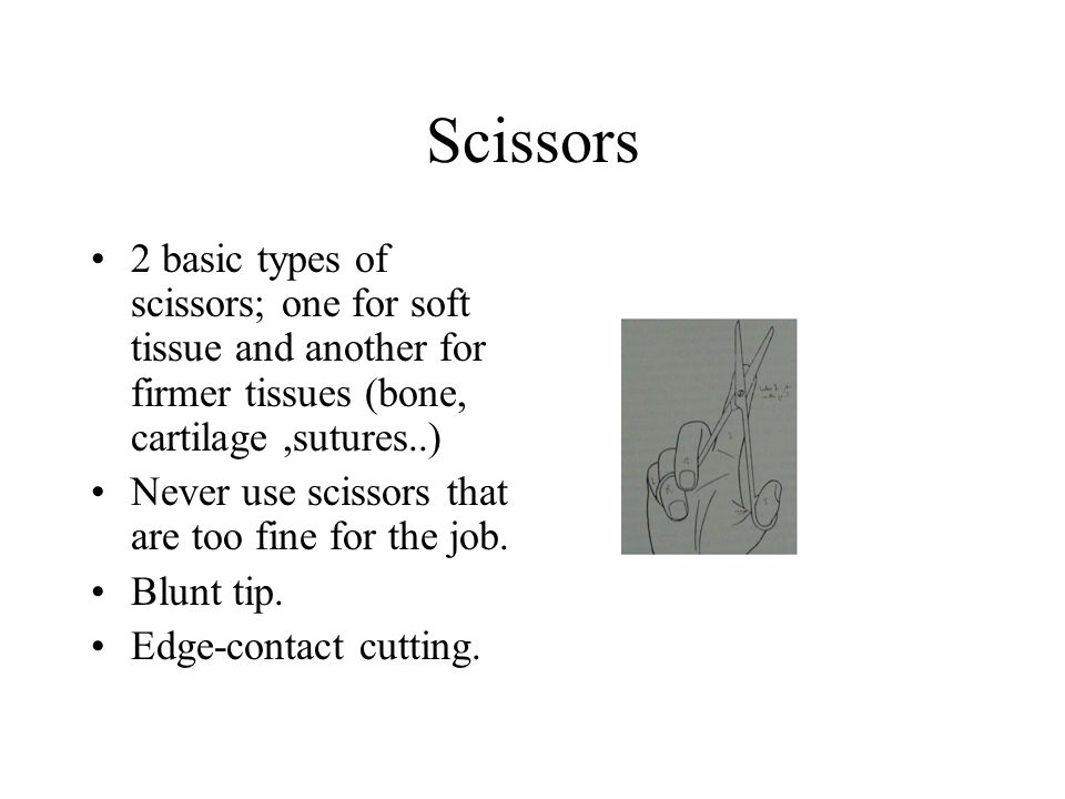 Scissors 2 basic types of scissors; one for soft tissue and another for firmer tissues (bone, cartilage ,sutures..)
