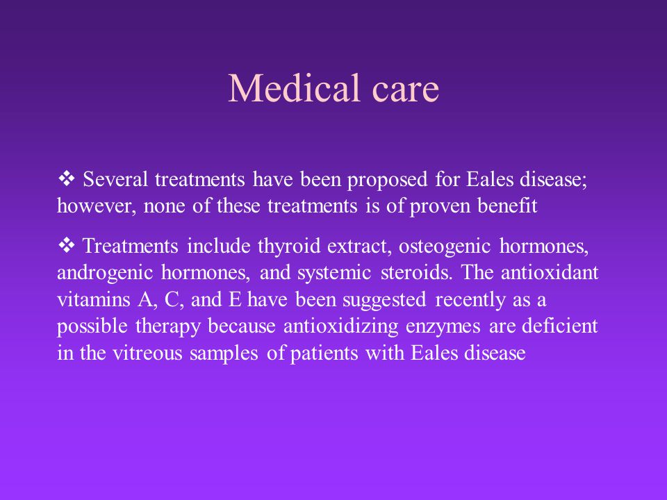 Medical care Several treatments have been proposed for Eales disease; however, none of these treatments is of proven benefit.