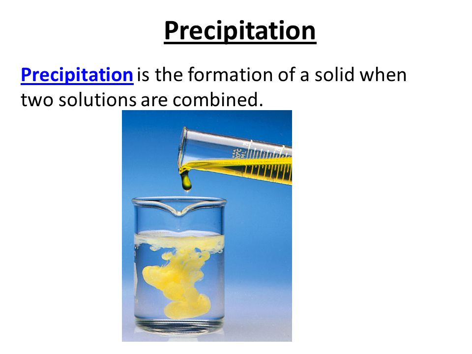 Precipitation Precipitation is the formation of a solid when two solutions are combined.