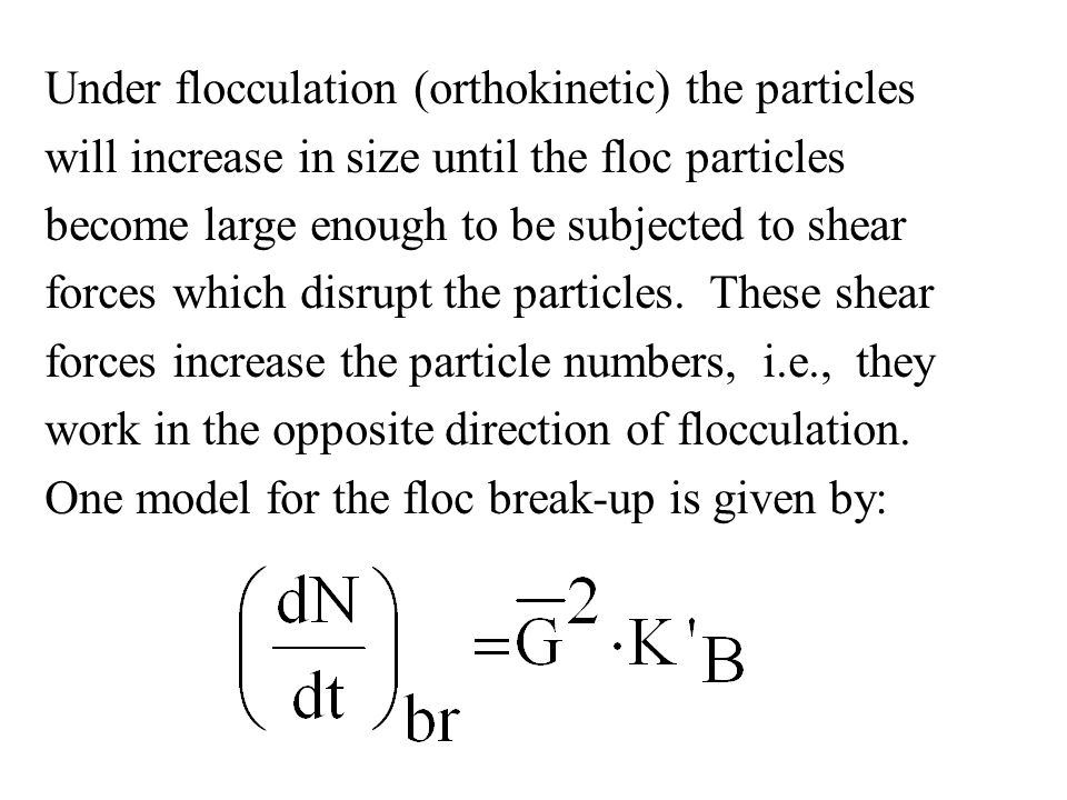 Under flocculation (orthokinetic) the particles will increase in size until the floc particles become large enough to be subjected to shear forces which disrupt the particles.