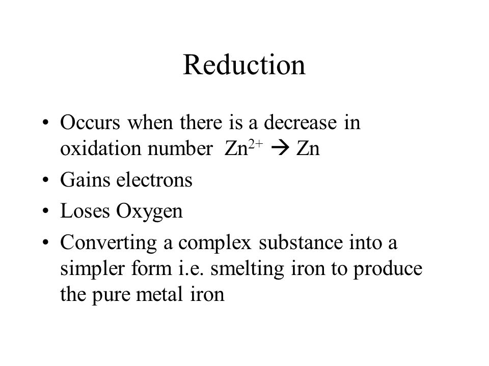 Reduction Occurs when there is a decrease in oxidation number Zn2+  Zn. Gains electrons. Loses Oxygen.
