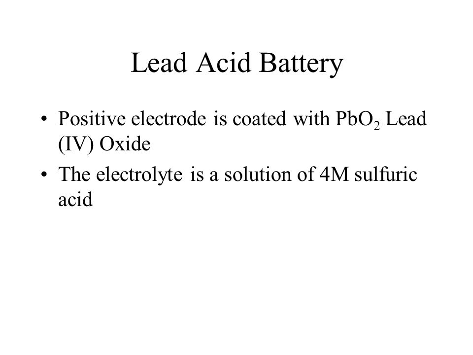 Lead Acid Battery Positive electrode is coated with PbO2 Lead (IV) Oxide.