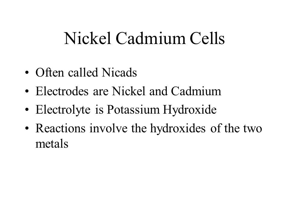 Nickel Cadmium Cells Often called Nicads