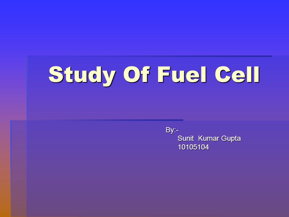 Study Of Fuel Cell By:- Sunit Kumar Gupta