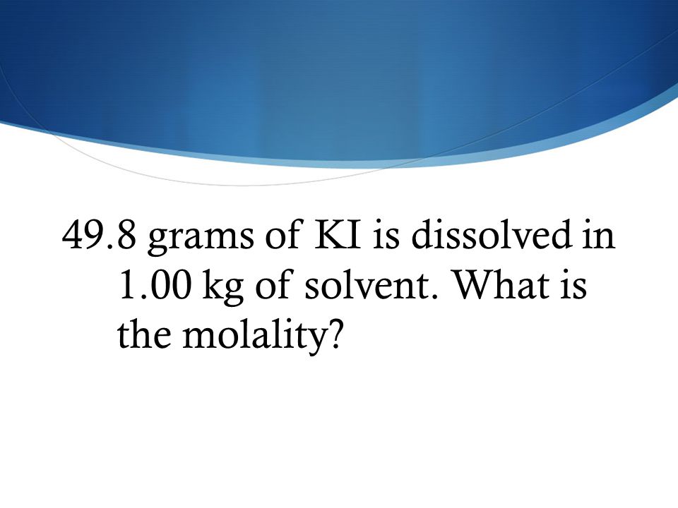 49. 8 grams of KI is dissolved in kg of solvent
