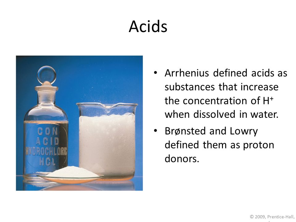 Acids Arrhenius defined acids as substances that increase the concentration of H+ when dissolved in water.