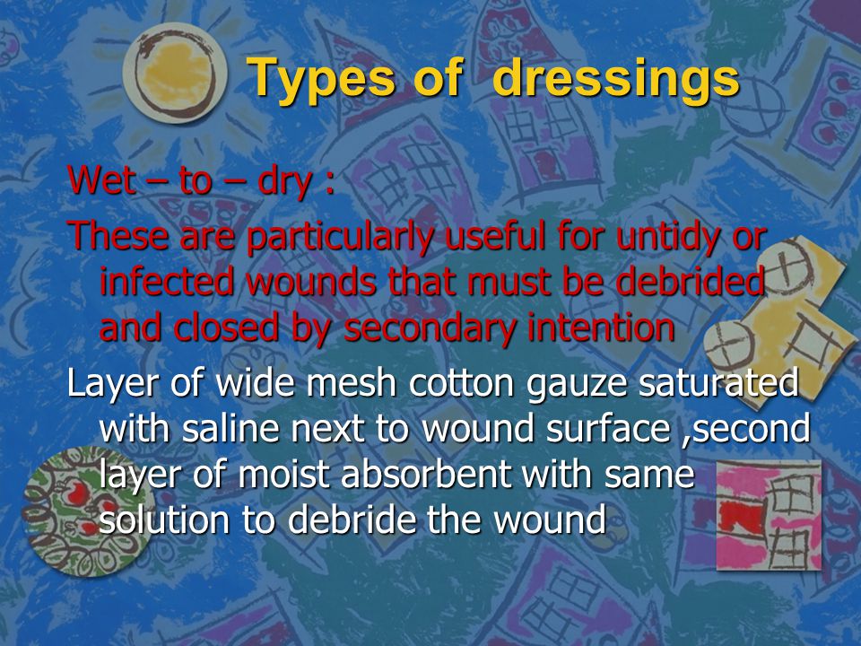 Types of dressings Wet – to – dry :