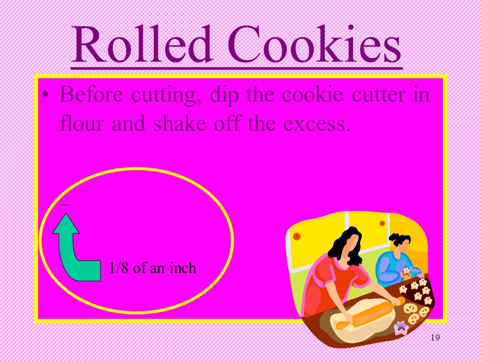 Rolled Cookies Before cutting, dip the cookie cutter in flour and shake off the excess. 1/8 of an inch.