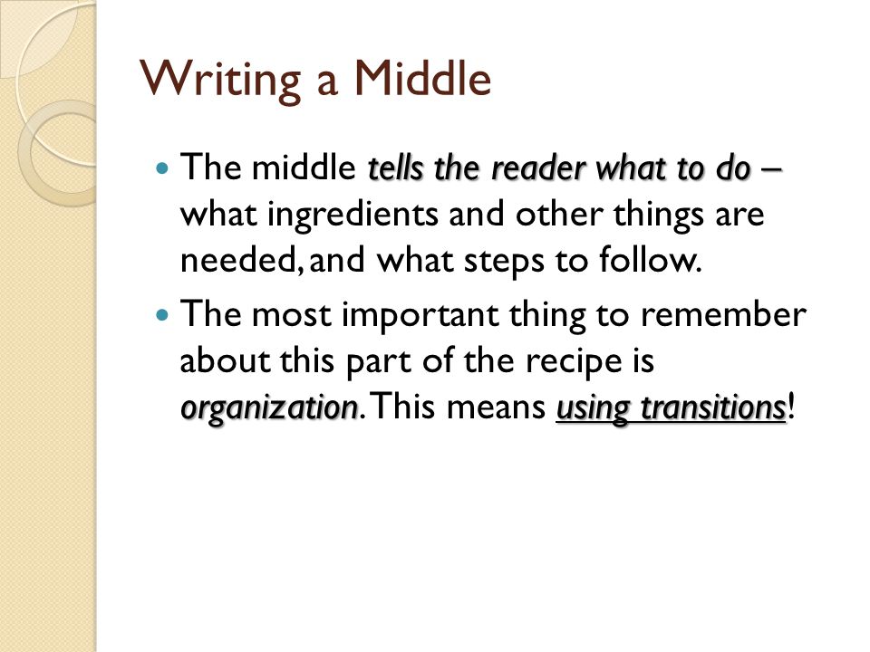 Writing a Middle The middle tells the reader what to do – what ingredients and other things are needed, and what steps to follow.