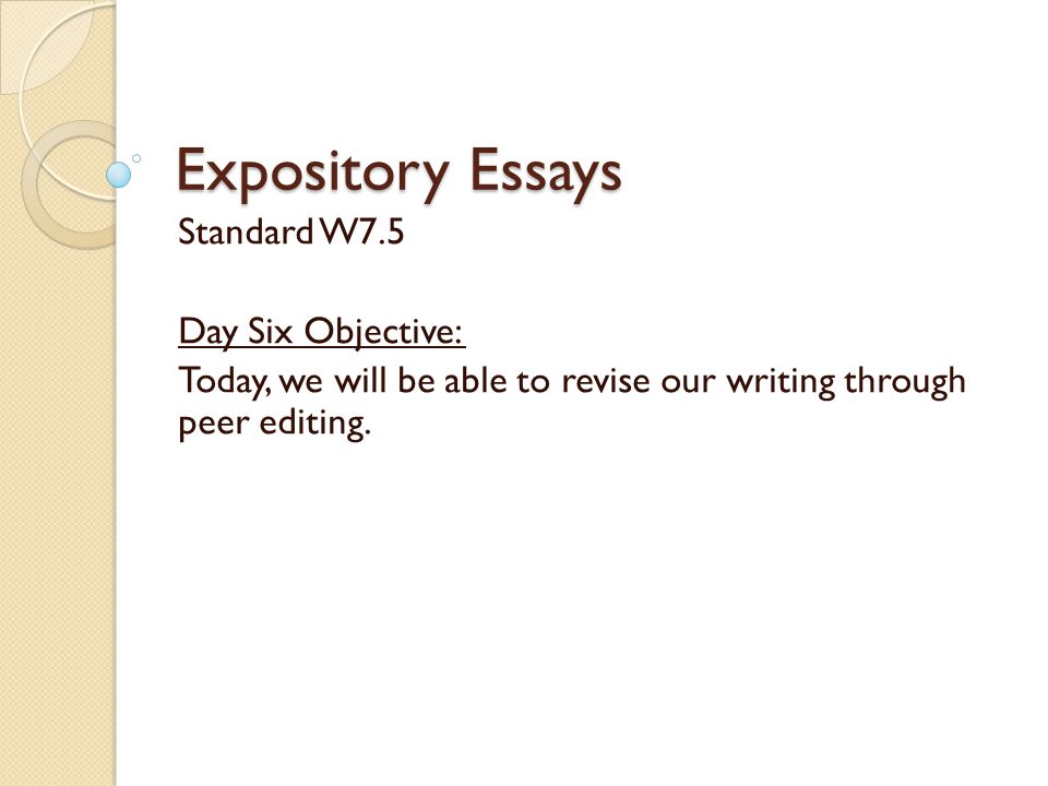 Expository Essays Standard W7.5 Day Six Objective: