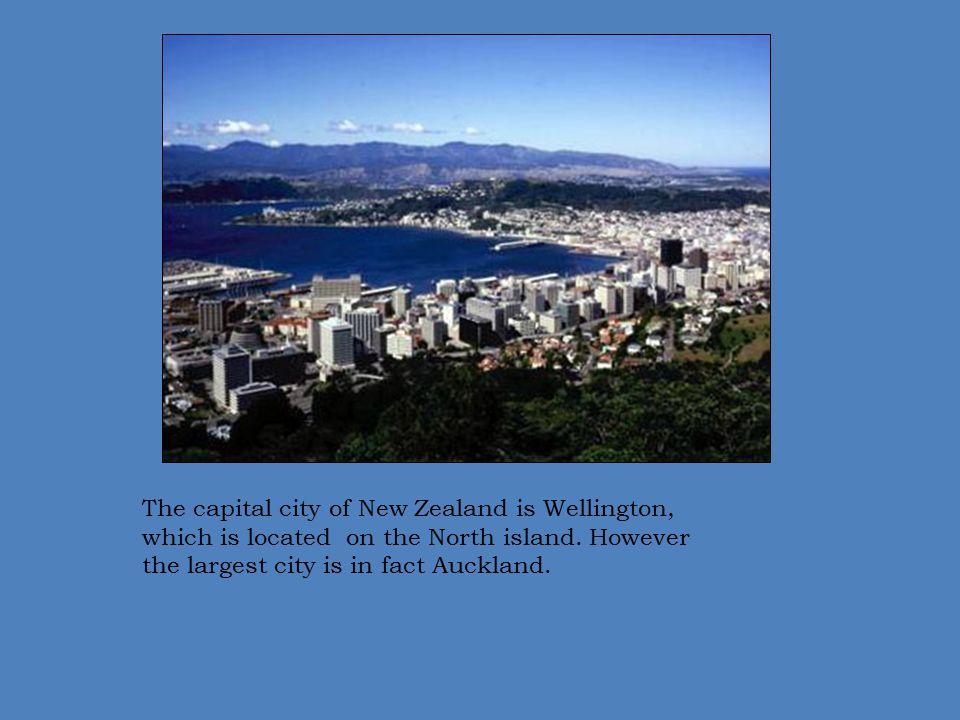 The capital city of New Zealand is Wellington, which is located on the North island.