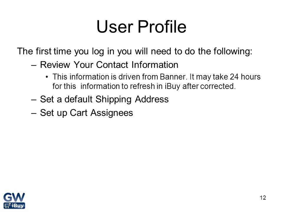 User Profile The first time you log in you will need to do the following: Review Your Contact Information.