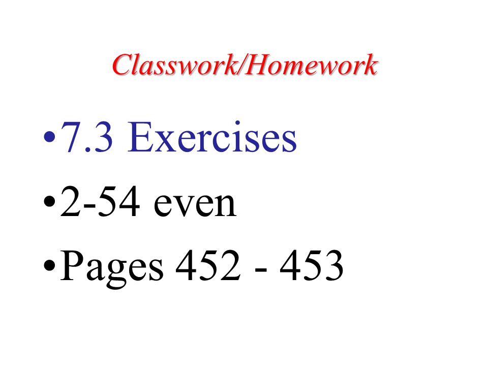 Classwork/Homework 7.3 Exercises 2-54 even Pages