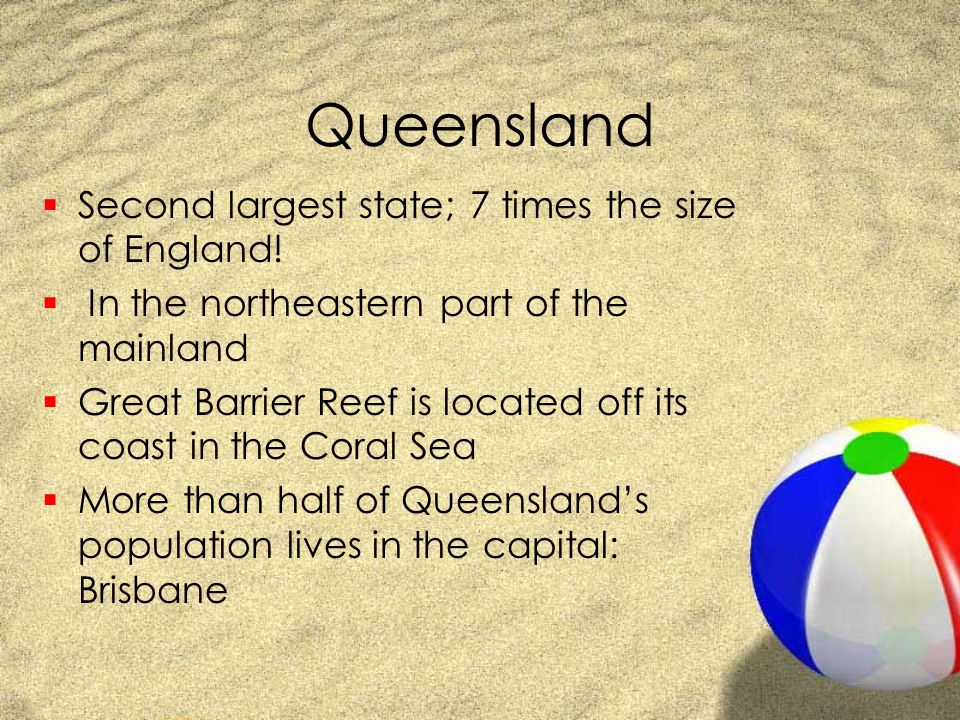 Queensland Second largest state; 7 times the size of England!