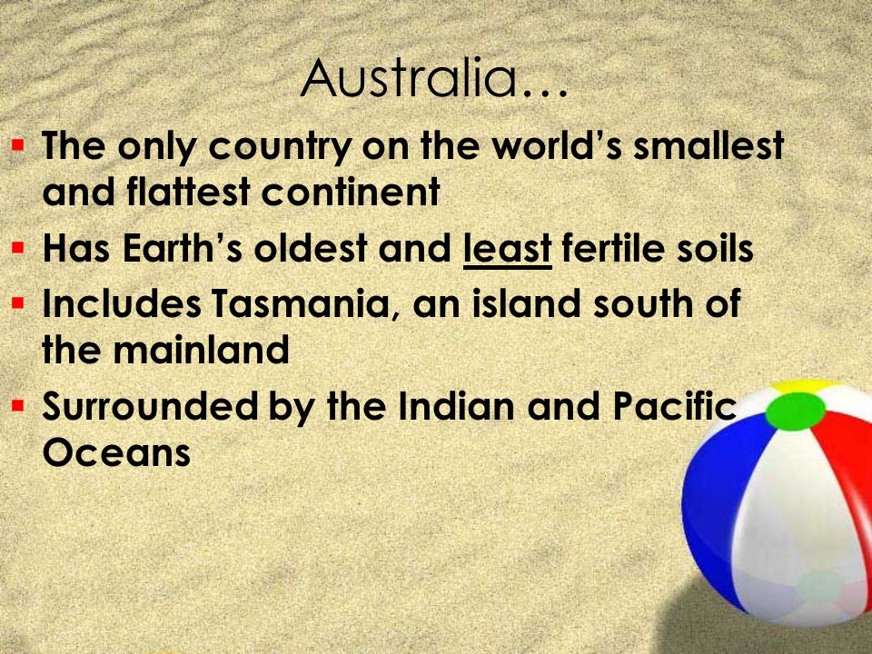 Australia… The only country on the world’s smallest and flattest continent. Has Earth’s oldest and least fertile soils.