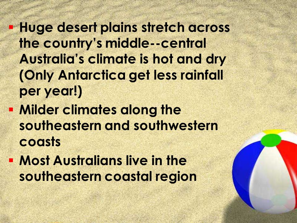 Huge desert plains stretch across the country’s middle--central Australia’s climate is hot and dry (Only Antarctica get less rainfall per year!)
