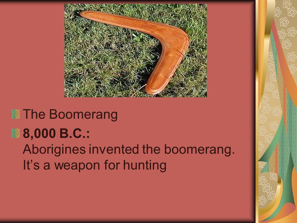 The Boomerang 8,000 B.C.: Aborigines invented the boomerang. It’s a weapon for hunting
