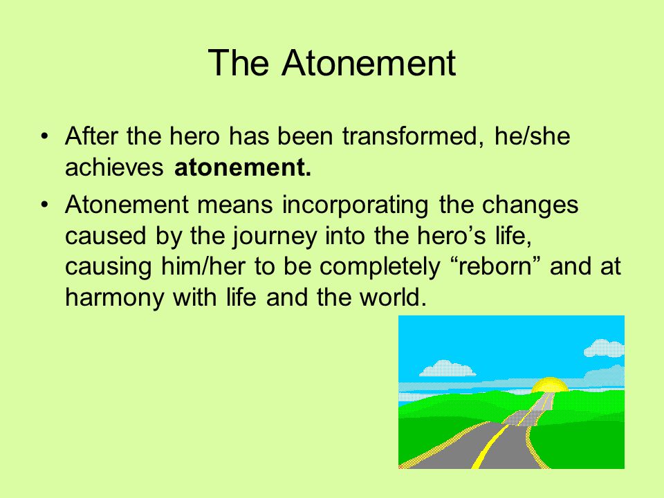 The Atonement After the hero has been transformed, he/she achieves atonement.