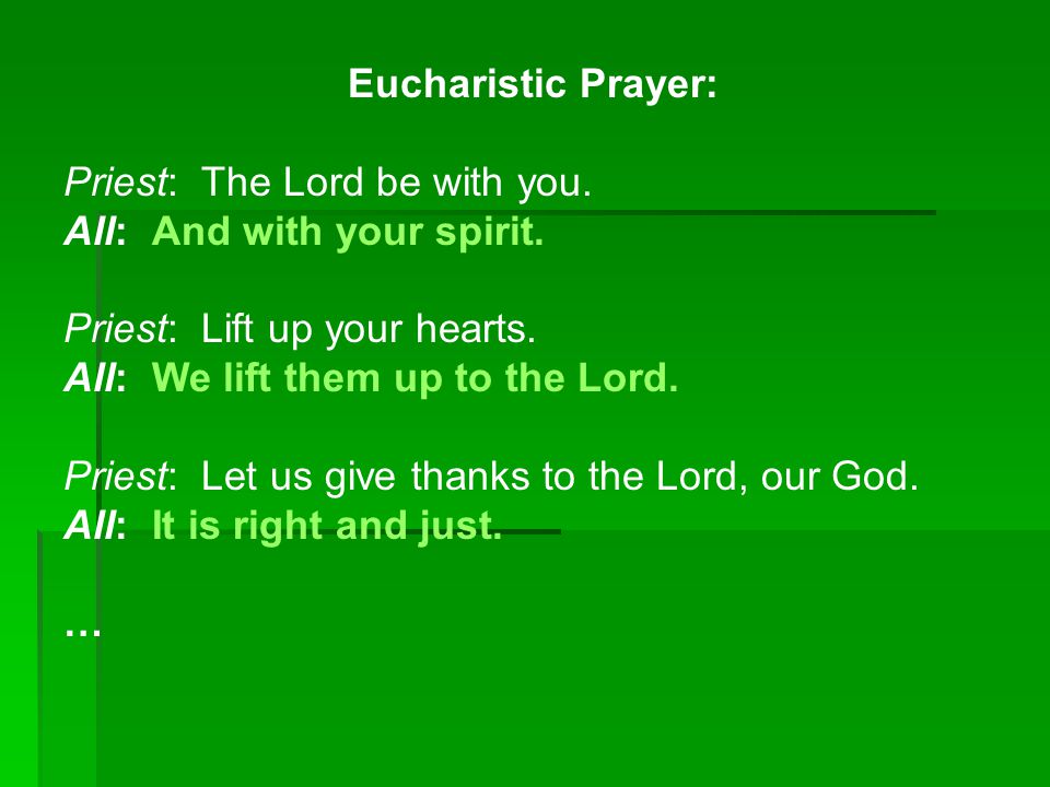 Eucharistic Prayer: Priest: The Lord be with you. All: And with your spirit. Priest: Lift up your hearts.