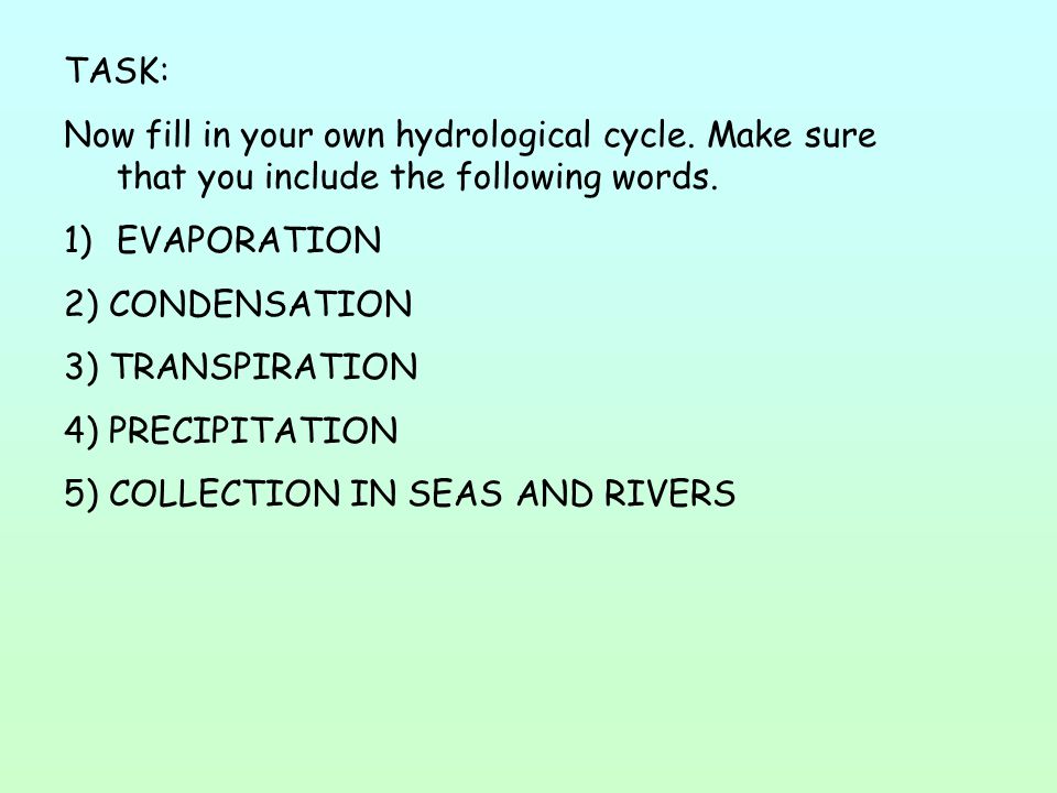 TASK: Now fill in your own hydrological cycle. Make sure that you include the following words. EVAPORATION.