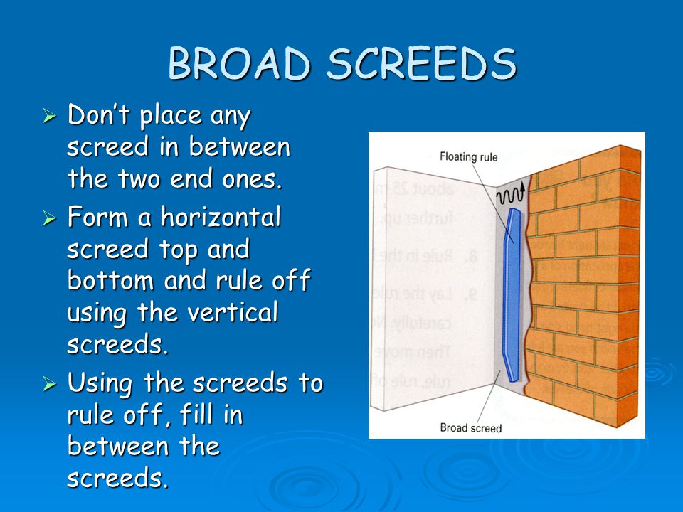 BROAD SCREEDS Don’t place any screed in between the two end ones.