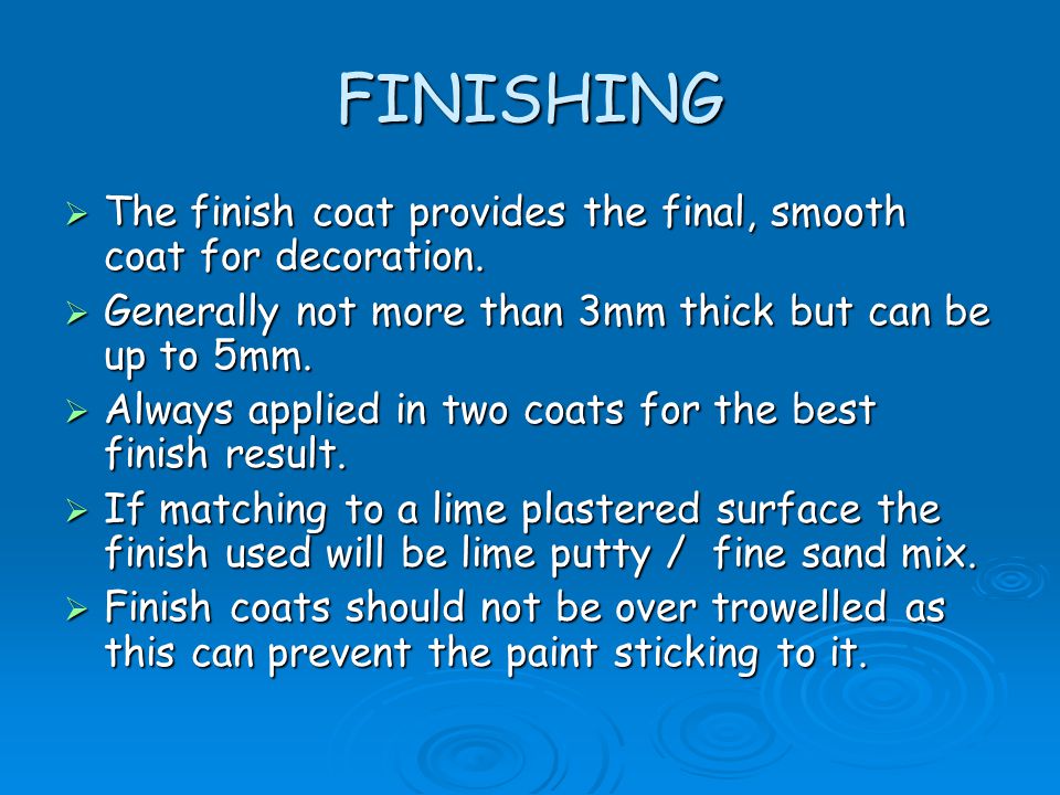 FINISHING The finish coat provides the final, smooth coat for decoration. Generally not more than 3mm thick but can be up to 5mm.