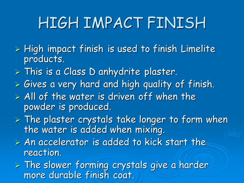 HIGH IMPACT FINISH High impact finish is used to finish Limelite products. This is a Class D anhydrite plaster.