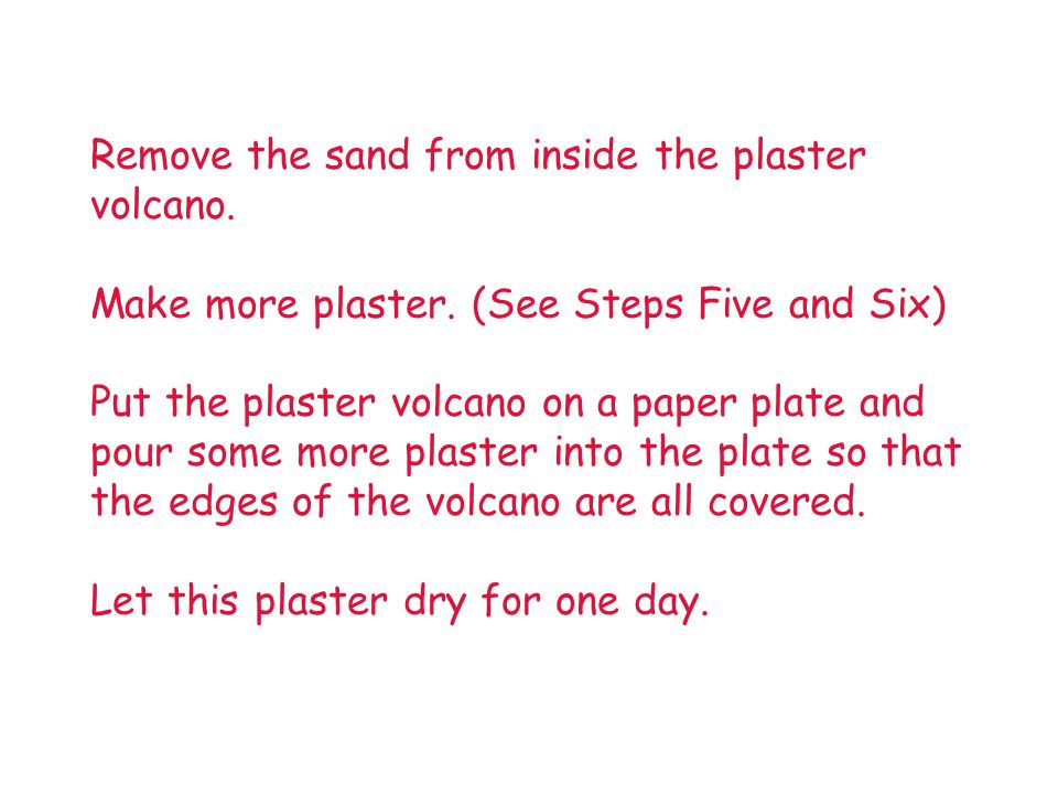 Remove the sand from inside the plaster volcano. Make more plaster