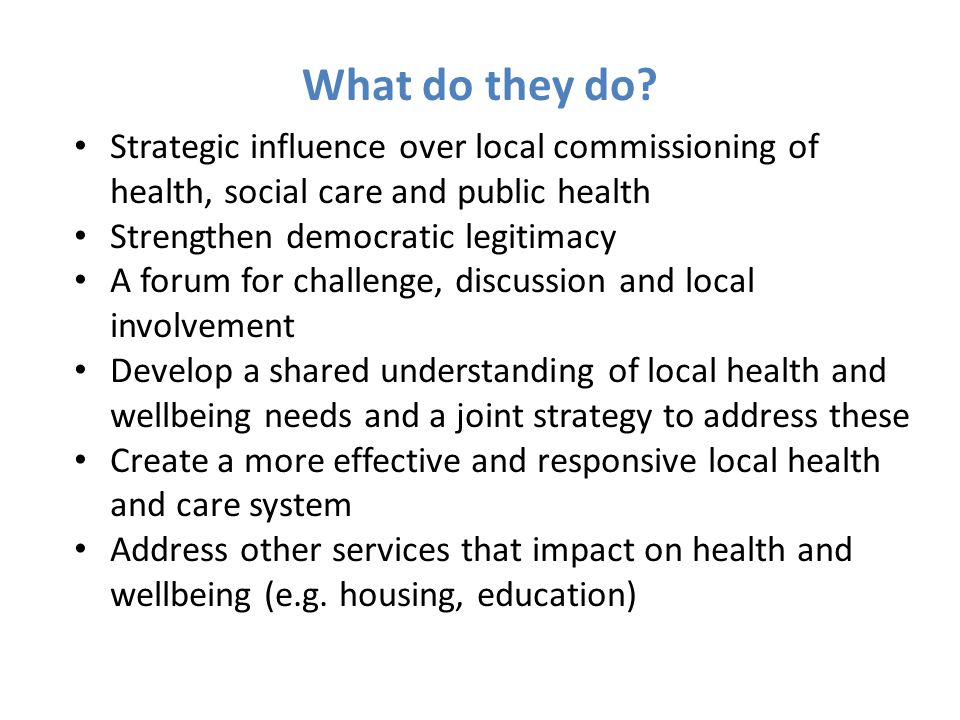 What do they do Strategic influence over local commissioning of health, social care and public health.