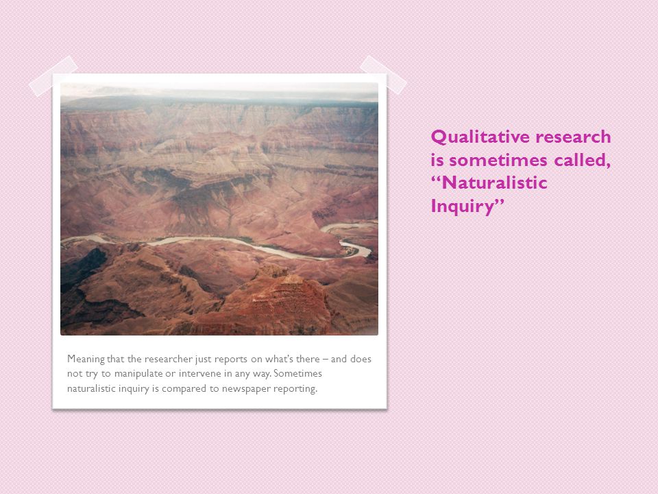 Qualitative research is sometimes called, Naturalistic Inquiry