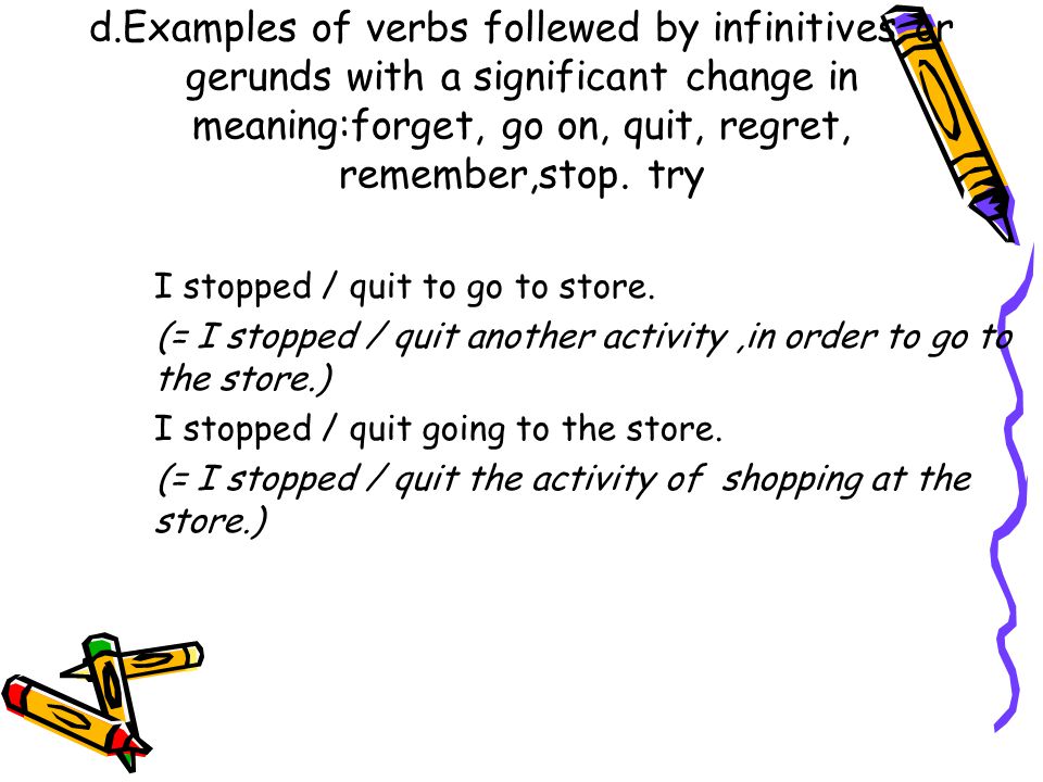 d.Examples of verbs follewed by infinitives or gerunds with a significant change in meaning:forget, go on, quit, regret, remember,stop. try