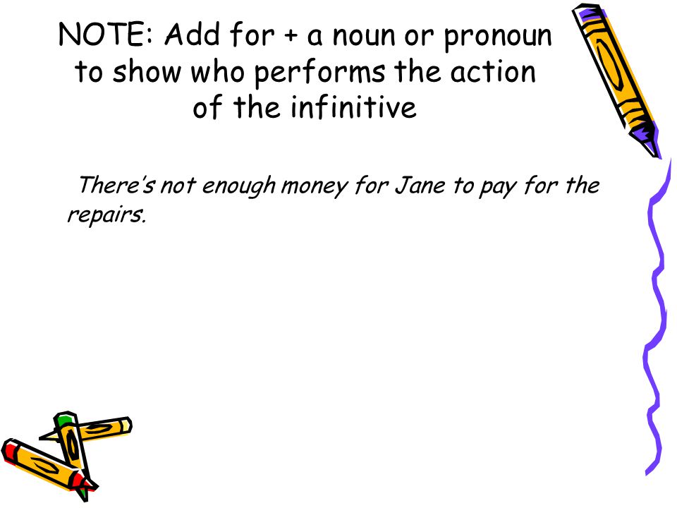 NOTE: Add for + a noun or pronoun to show who performs the action of the infinitive